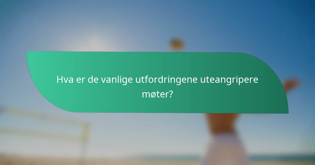 Hva er de vanlige utfordringene uteangripere møter?