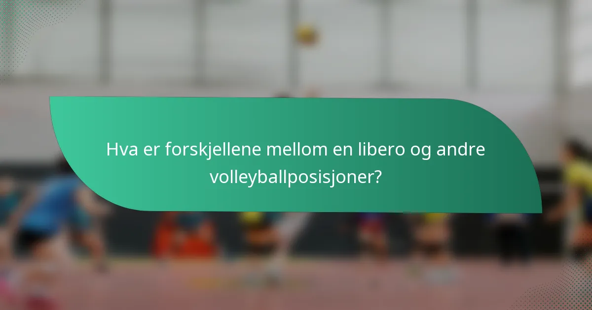 Hva er forskjellene mellom en libero og andre volleyballposisjoner?