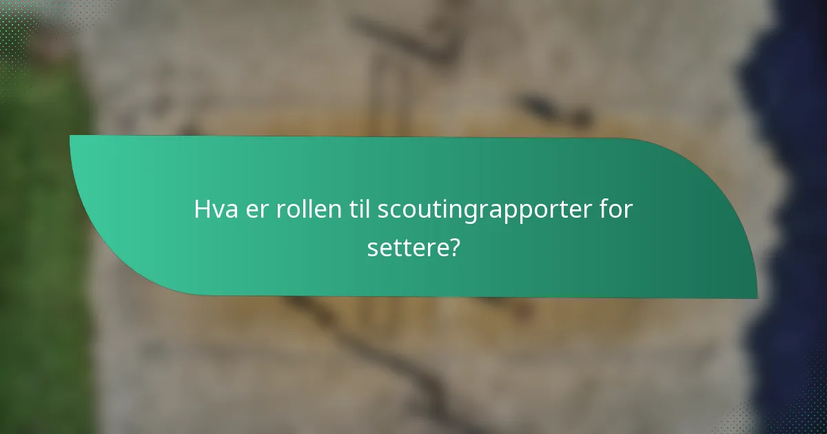 Hva er rollen til scoutingrapporter for settere?