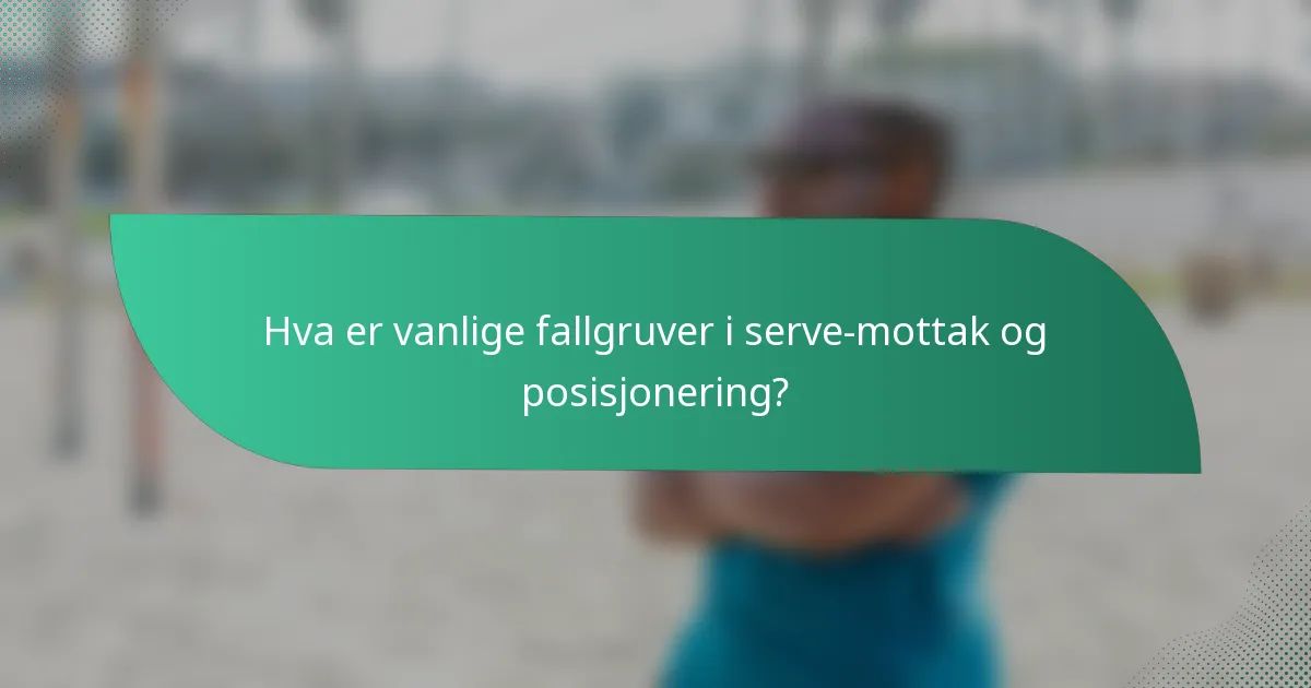 Hva er vanlige fallgruver i serve-mottak og posisjonering?