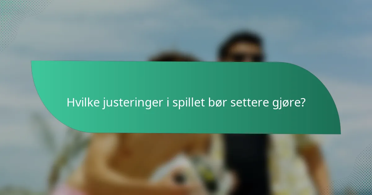 Hvilke justeringer i spillet bør settere gjøre?