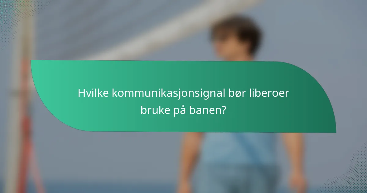 Hvilke kommunikasjonsignal bør liberoer bruke på banen?