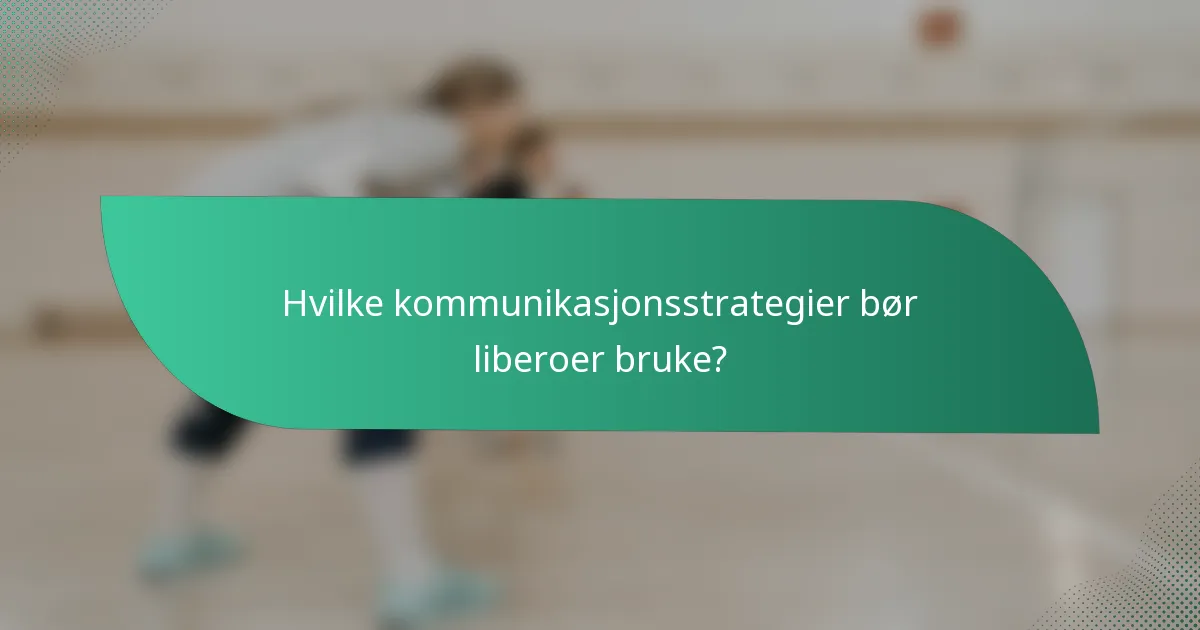 Hvilke kommunikasjonsstrategier bør liberoer bruke?