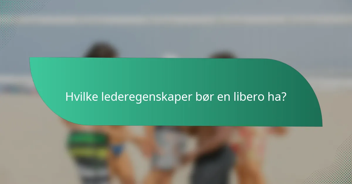 Hvilke lederegenskaper bør en libero ha?