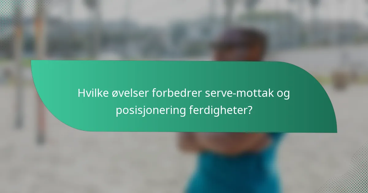 Hvilke øvelser forbedrer serve-mottak og posisjonering ferdigheter?