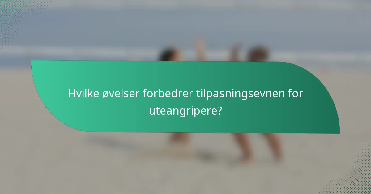 Hvilke øvelser forbedrer tilpasningsevnen for uteangripere?