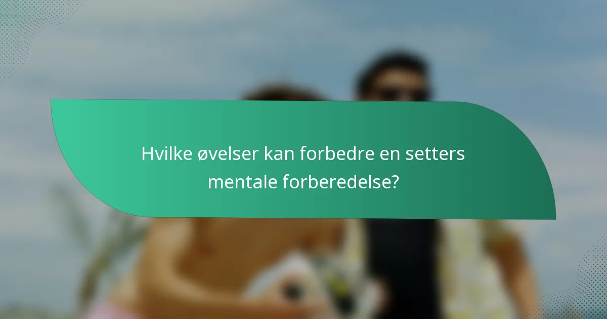 Hvilke øvelser kan forbedre en setters mentale forberedelse?