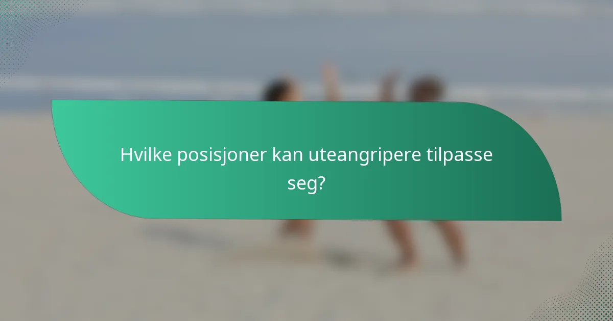 Hvilke posisjoner kan uteangripere tilpasse seg?