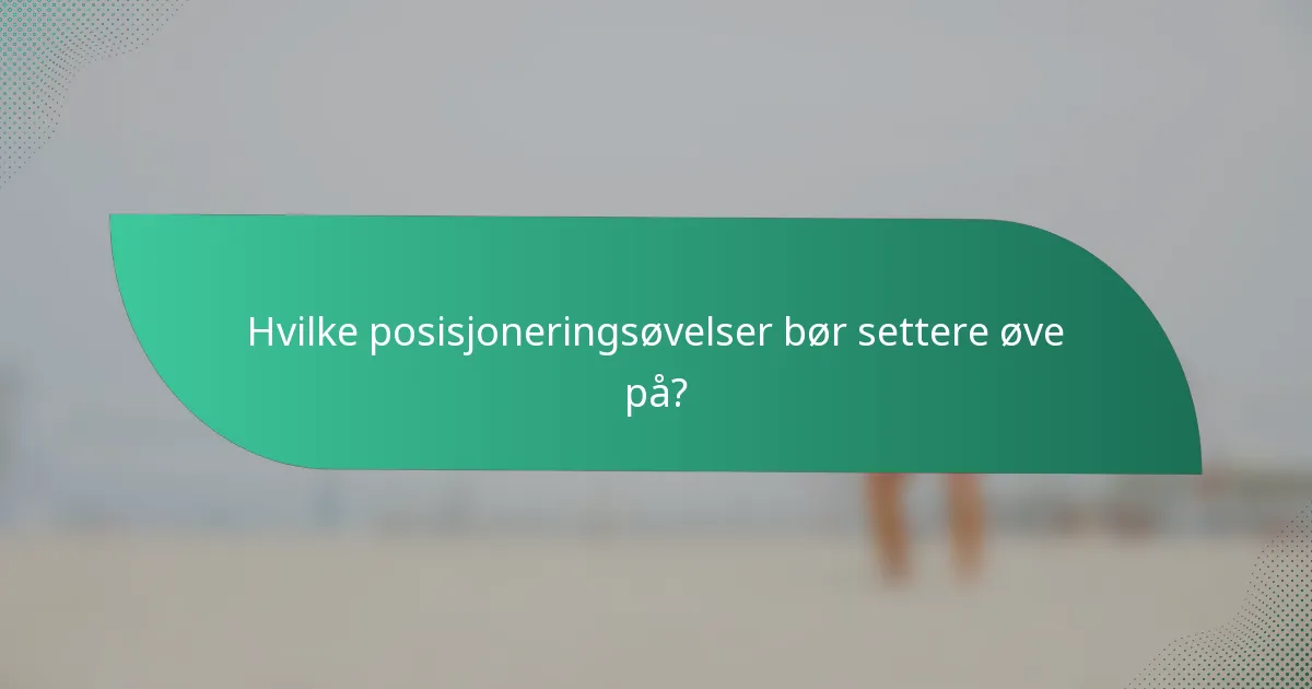 Hvilke posisjoneringsøvelser bør settere øve på?