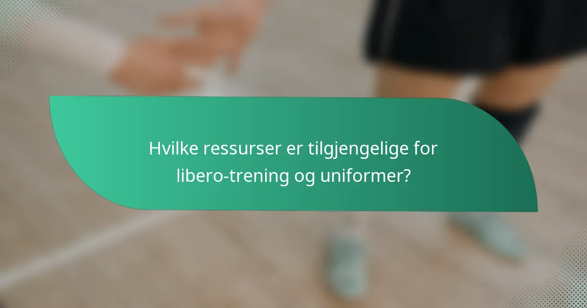 Hvilke ressurser er tilgjengelige for libero-trening og uniformer?