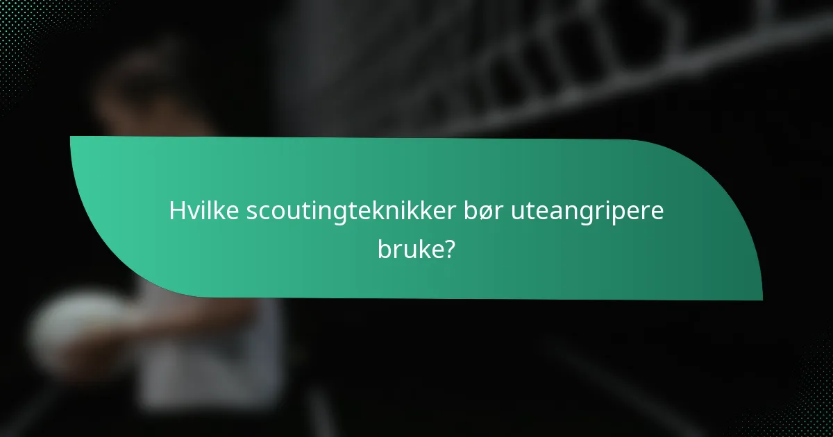 Hvilke scoutingteknikker bør uteangripere bruke?