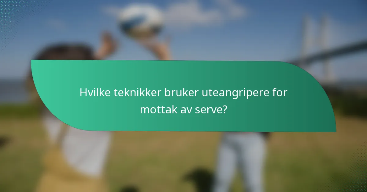 Hvilke teknikker bruker uteangripere for mottak av serve?