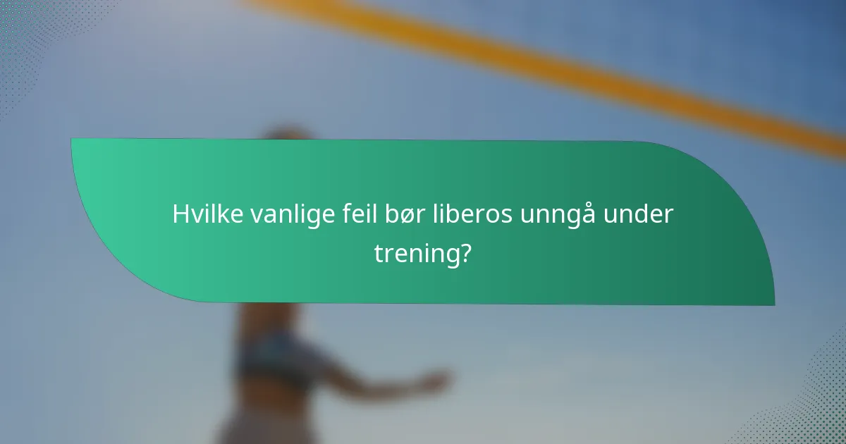 Hvilke vanlige feil bør liberos unngå under trening?