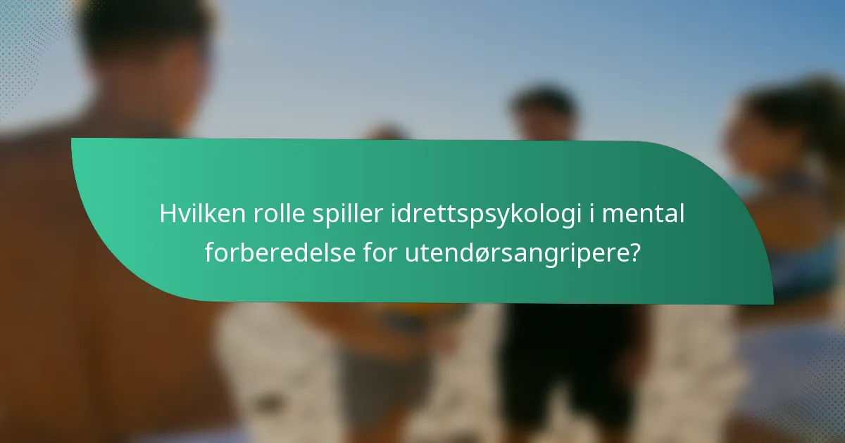 Hvilken rolle spiller idrettspsykologi i mental forberedelse for utendørsangripere?