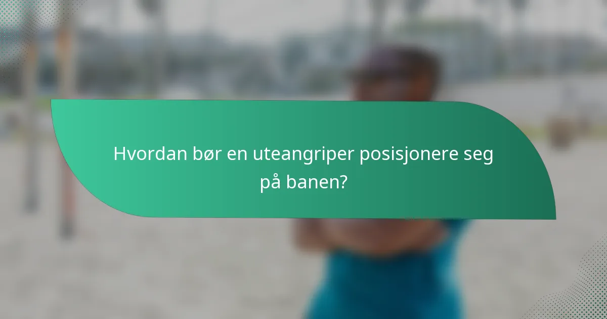Hvordan bør en uteangriper posisjonere seg på banen?