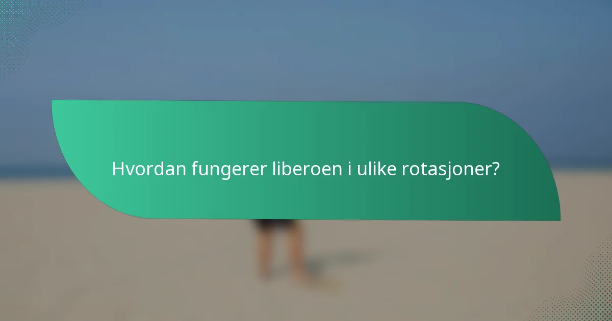 Hvordan fungerer liberoen i ulike rotasjoner?