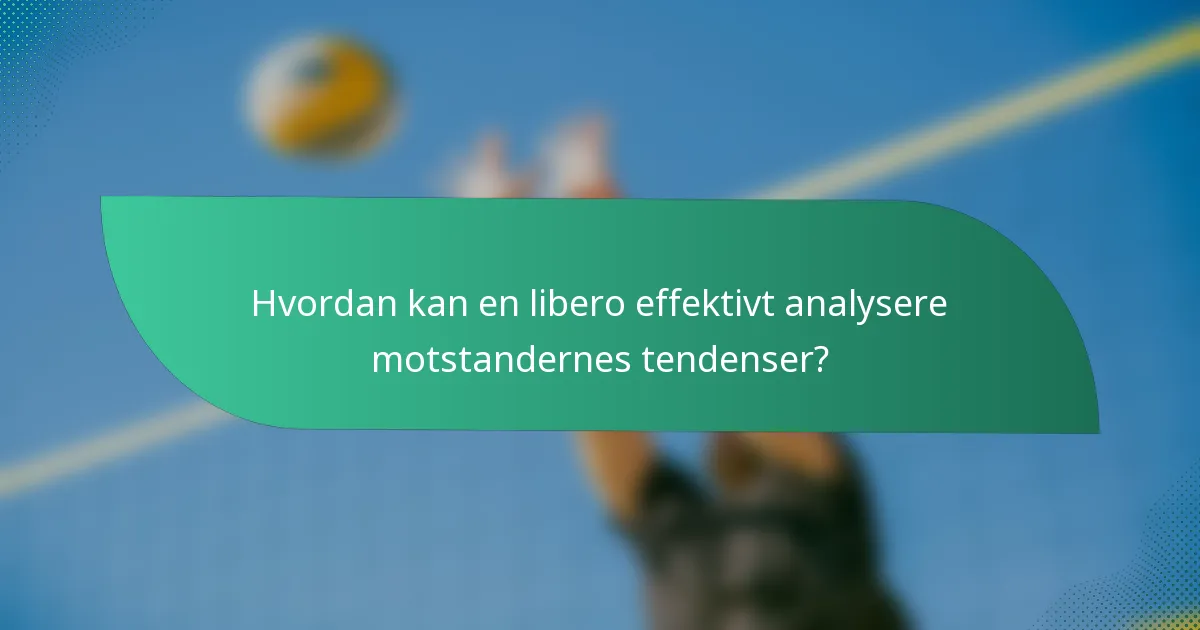 Hvordan kan en libero effektivt analysere motstandernes tendenser?