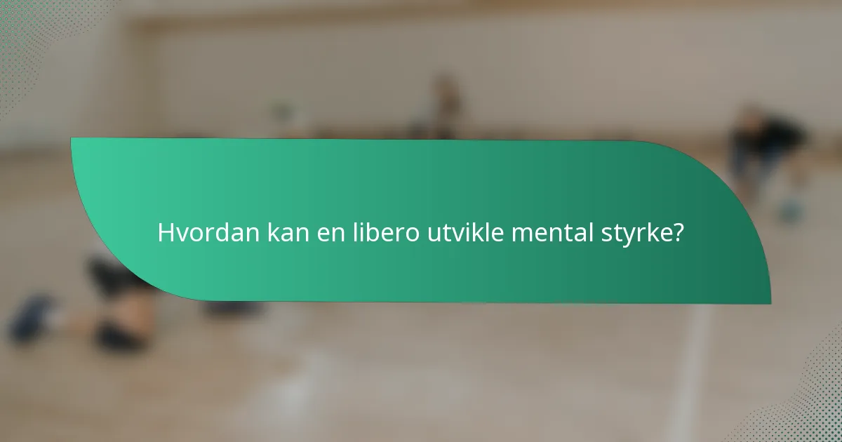 Hvordan kan en libero utvikle mental styrke?