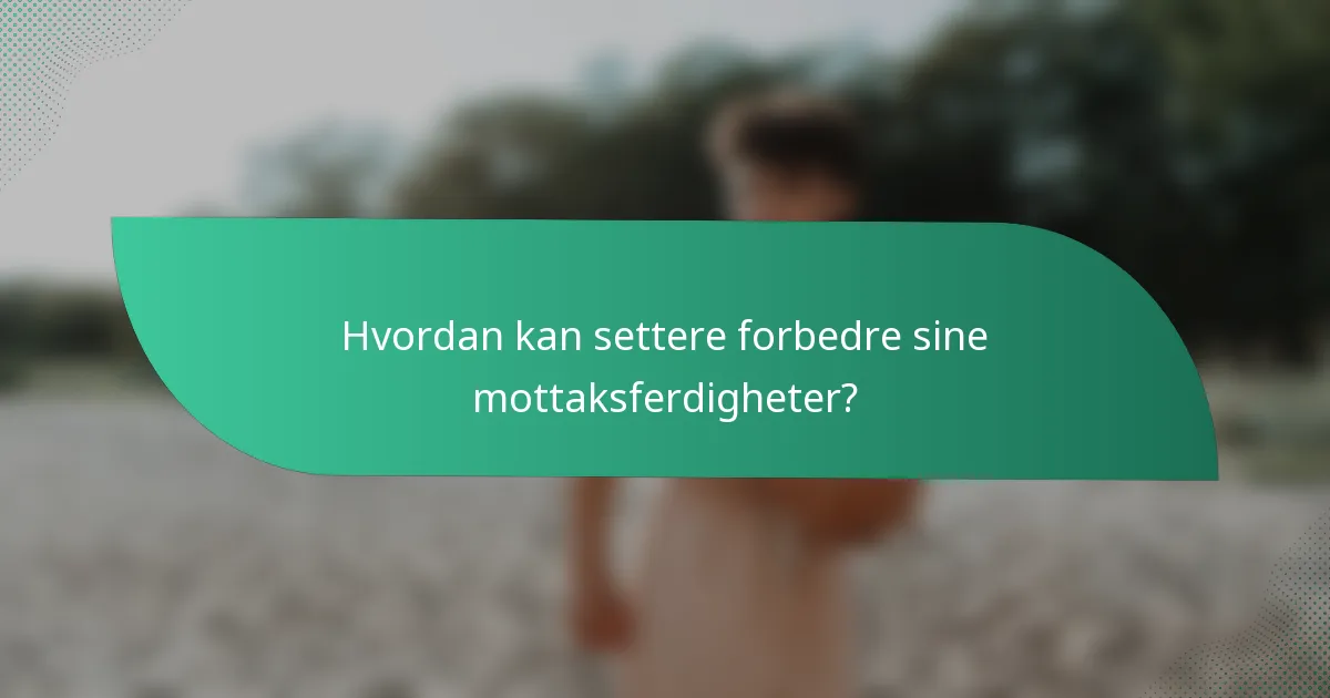 Hvordan kan settere forbedre sine mottaksferdigheter?