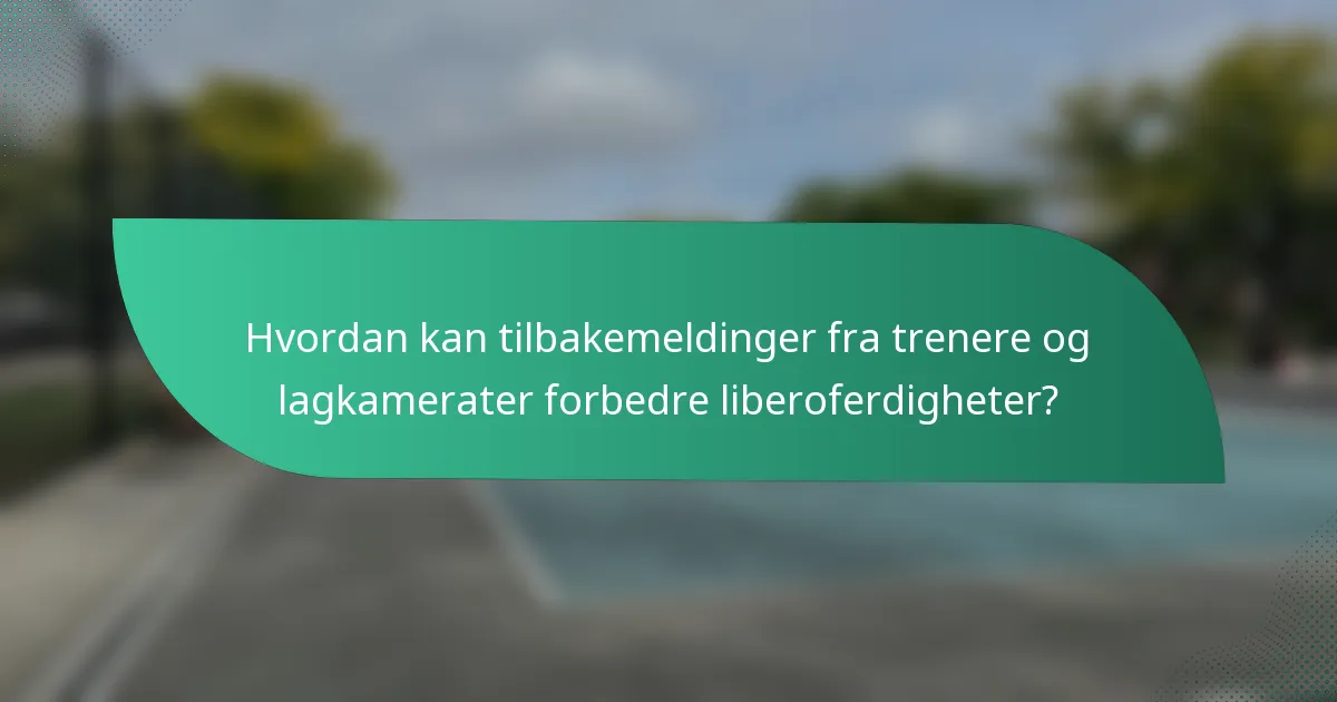 Hvordan kan tilbakemeldinger fra trenere og lagkamerater forbedre liberoferdigheter?