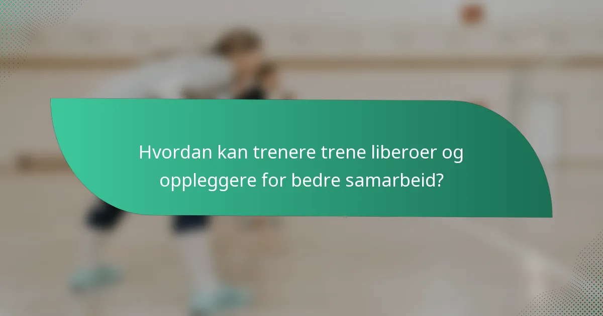 Hvordan kan trenere trene liberoer og oppleggere for bedre samarbeid?