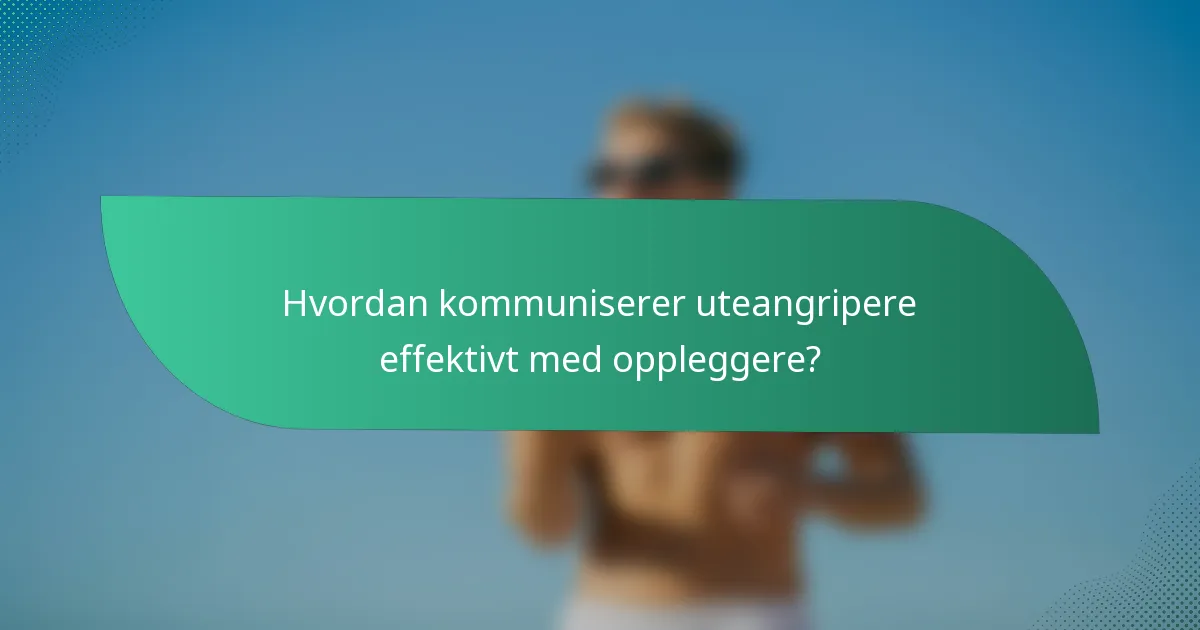 Hvordan kommuniserer uteangripere effektivt med oppleggere?