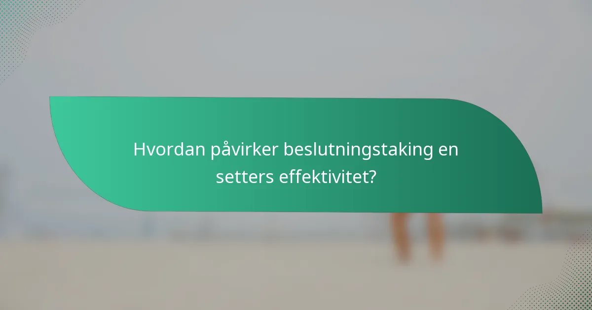 Hvordan påvirker beslutningstaking en setters effektivitet?