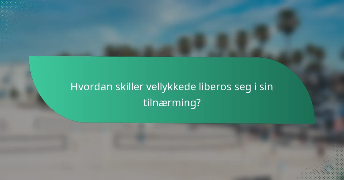 Hvordan skiller vellykkede liberos seg i sin tilnærming?