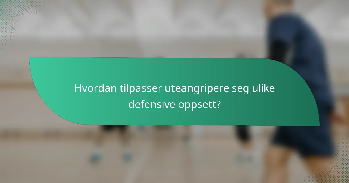 Hvordan tilpasser uteangripere seg ulike defensive oppsett?
